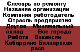 Слесарь по ремонту › Название организации ­ Компания-работодатель › Отрасль предприятия ­ Другое › Минимальный оклад ­ 1 - Все города Работа » Вакансии   . Кабардино-Балкарская респ.